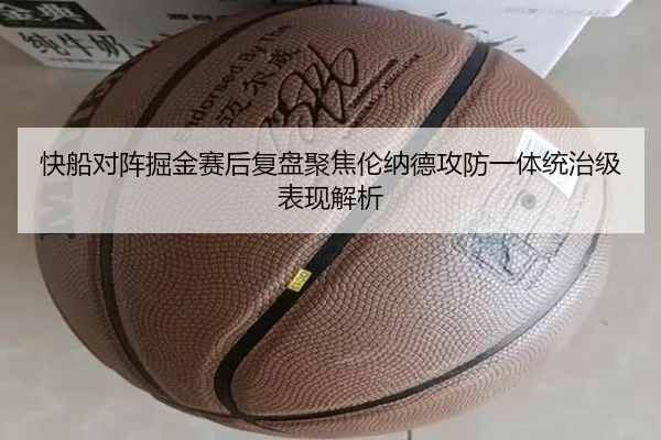 快船对阵掘金赛后复盘聚焦伦纳德攻防一体统治级表现解析