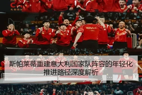 斯帕莱蒂重建意大利国家队阵容的年轻化推进路径深度解析