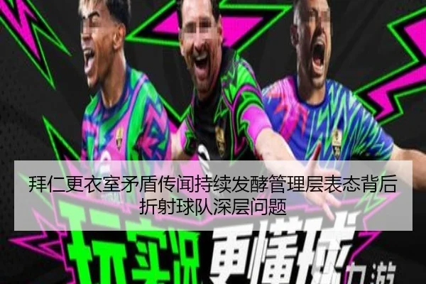 拜仁更衣室矛盾传闻持续发酵管理层表态背后折射球队深层问题