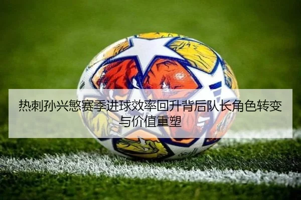 热刺孙兴慜赛季进球效率回升背后队长角色转变与价值重塑