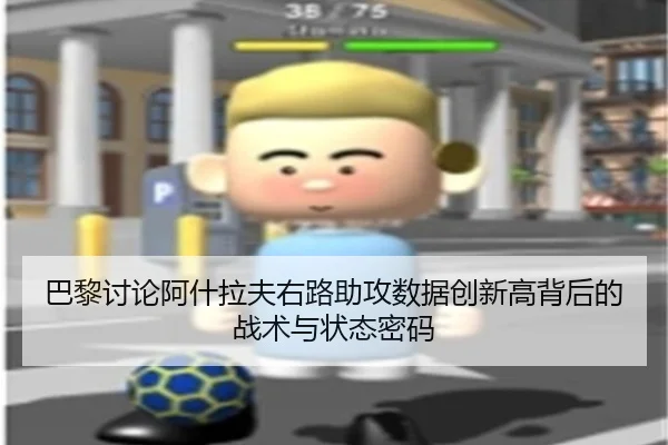 巴黎讨论阿什拉夫右路助攻数据创新高背后的战术与状态密码