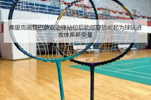 弗里克调整巴萨双边锋站位后肋部穿插崛起为球队进攻体系新变量