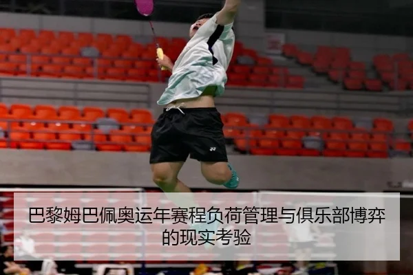 巴黎姆巴佩奥运年赛程负荷管理与俱乐部博弈的现实考验