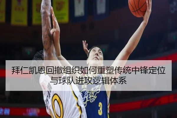 拜仁凯恩回撤组织如何重塑传统中锋定位与球队进攻逻辑体系