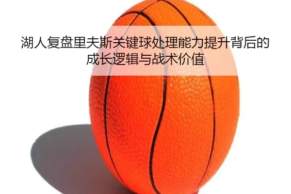 湖人复盘里夫斯关键球处理能力提升背后的成长逻辑与战术价值