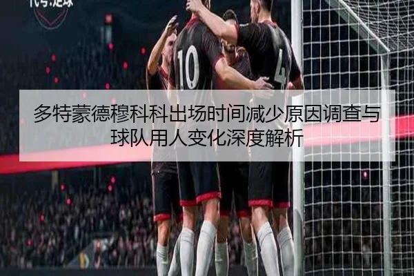 多特蒙德穆科科出场时间减少原因调查与球队用人变化深度解析