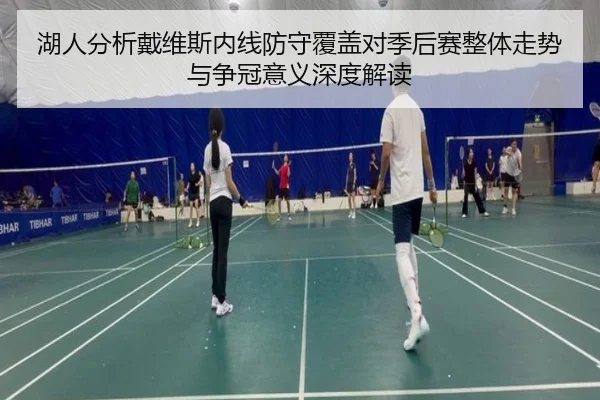 湖人分析戴维斯内线防守覆盖对季后赛整体走势与争冠意义深度解读