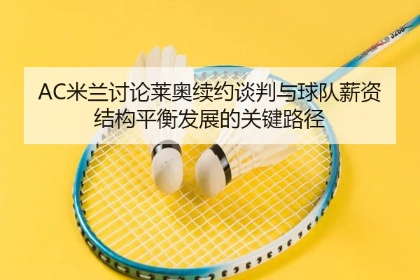 AC米兰讨论莱奥续约谈判与球队薪资结构平衡发展的关键路径