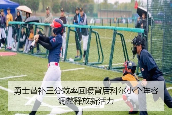 勇士替补三分效率回暖背后科尔小个阵容调整释放新活力